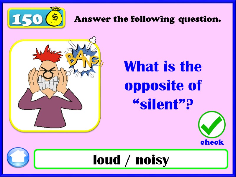 150 What is the opposite of “silent”? loud / noisy Answer the following question.